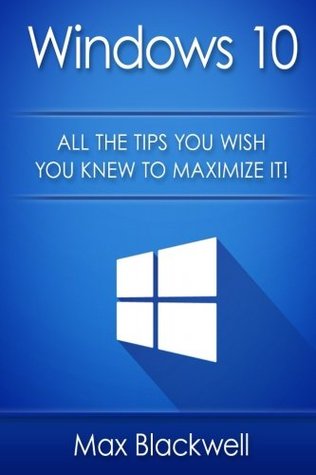 Read Windows 10: All The Tips You Wish You Knew To Maximize It! - Max Blackwell file in PDF