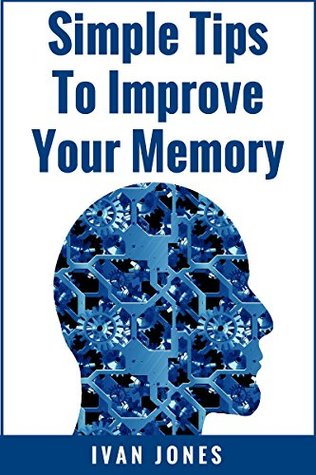 Read Simple Tips to Improve Your Memory: How you can learn faster, remember more, boost your brain, and much more - Ivan Jones | ePub