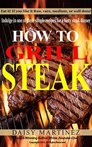 Read Online How to grill Steak: Indulge in one of these simple recipes for a tasty steak dinner - Daisy Martinez file in ePub