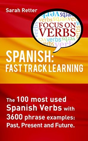 Full Download SPANISH: VERBS FAST TRACK LEARNING:: The 100 most used Spanish verbs with 3600 phrase examples: past, present and future - Sarah Retter file in ePub