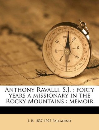 Full Download Anthony Ravalli, S.J.: Forty Years a Missionary in the Rocky Mountains: Memoir - L B. 1837-1927 Palladino | PDF