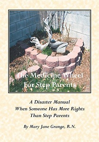 Read The Medicine Wheel For Step Parents: A Disaster Manual When Someone Has More Rights Than Step Parents - Mary Jane Grange R.N. file in PDF