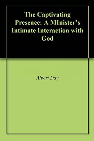 Read Online The Captivating Presence: A MInister's Intimate Interaction with God - Albert Day file in ePub