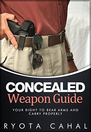 Read Online The Ultimate Guide to Carrying Concealed Weapons: All the Information You Need to Know About Carrying a Concealed Weapon in the United States - Ryota Cahal | ePub