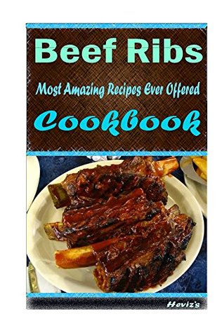 Download Beef Ribs 101. Delicious, Healthy, Low Budget, Most Amazing Recipes Ever Offered - Heviz's file in ePub