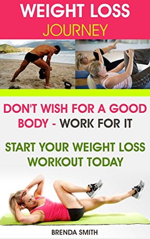 Read Online Weight Loss Journey: Don't Wish For A Good Body - Work For It. Start Your Weight Loss Workout Today - Brenda Smith | PDF