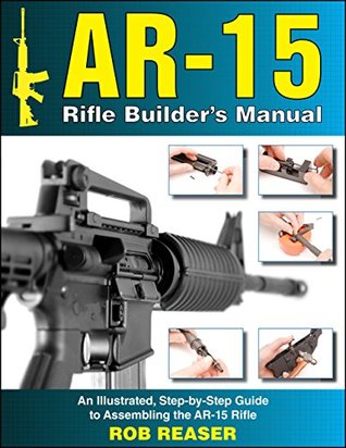 Download AR-15 Rifle Builder's Manual: An Illustrated, Step-by-Step Guide to Assembling the AR-15 Rifle - Rob Reaser | ePub