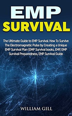 Read Online EMP Survival: The ultimate guide to EMP survival. How to survive the electromagnetic pulse by creating a unique EMP survival plan (EMP survival books, EMP, EMP survival preparedness, EMP survival) - William Gill file in PDF