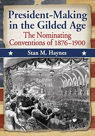 Full Download President-Making in the Gilded Age: The Nominating Conventions of 1876-1900 - Stan M. Haynes | ePub