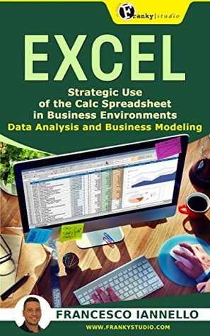 Read Online EXCEL: Strategic Use of the Calc Spreadsheet in Business Environment. Data Analysis and Business Modeling (Functions and Formulas, Macros, MS Excel 2016, Shortcuts, Microsoft Office) - Francesco Iannello file in ePub