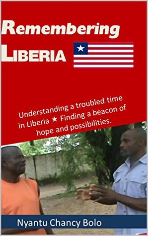 Full Download Remembering Liberia: Understanding a troubled time in Liberia. Finding a beacon of hope and possibilities. - Nyantu Chancy Bolo file in ePub