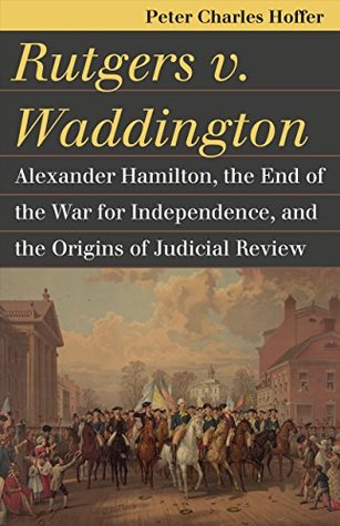 Read Rutgers v. Waddington: Alexander Hamilton, the End of the War for Independence, and the Origins of Judicial Review (Landmark Law Cases & American Society) - Peter Charles Hoffer file in PDF