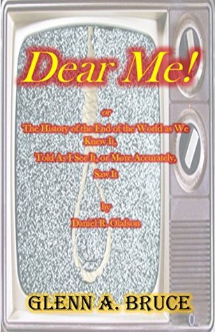 Full Download Dear Me!: or The History of the End of the World as We Knew It, Told As I See It, or More Accurately, Saw It by Daniel R. Olafson - Glenn A. Bruce | PDF