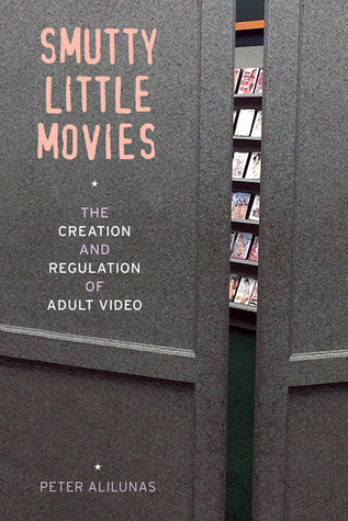 Download Smutty Little Movies: The Creation and Regulation of Adult Video - Peter Alilunas | ePub