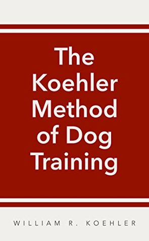 Full Download The Koehler Method of Dog Training: Certified Techniques by Movieland's Most Experienced Dog Trainer - William R. Koehler | PDF