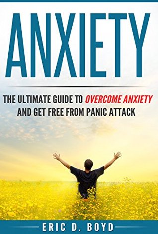 Read Anxiety: The Ultimate Guide to Overcome Anxiety and Get Free from Panic Attack (Social Anxiety, Relaxation, Confidence, Self Esteem, Anxiety Relief, Shyness, Fear, Stress) - Eric D. Boyd file in ePub