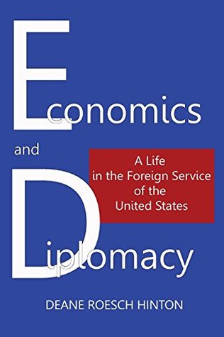 Read Online Economics and Diplomacy: A Life in the Foreign Service of the United States - Deane Roesch Hinton | ePub