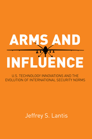 Read Arms and Influence: U.S. Technology Innovations and the Evolution of International Security Norms - Jeffrey S. Lantis | ePub