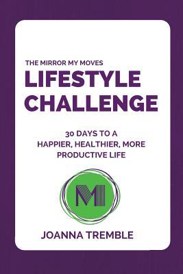 Read The Mirror My Moves Lifestyle Challenge: 30 Days to a Happier, Healthier, More Productive Life. - Joanna Tremble | ePub