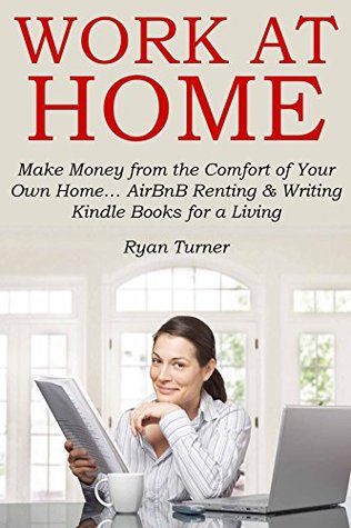 Read Online WORK AT HOME: Make Money from the Comfort of Your Own Home AirBnB Renting & Writing Kindle Books for a Living - Ryan Turner file in PDF