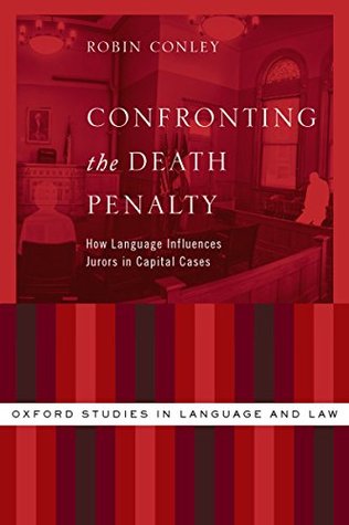 Read Online Confronting the Death Penalty: How Language Influences Jurors in Capital Cases (Oxford Studies in Language and Law) - Robin Conley file in PDF