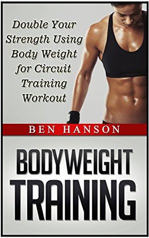 Read Online Bodyweight Training: Double Your Strength Using Body Weight for Circuit Training Workout (Bodyweight training books, bodyweight circuit training, bodyweight exercises) - Todd Evans | PDF