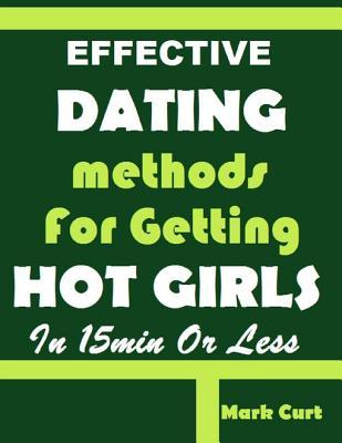 Read Online Effective Dating Methods for Getting Hot Girls in Fifteen Minutes or Less - Mark Curt | PDF