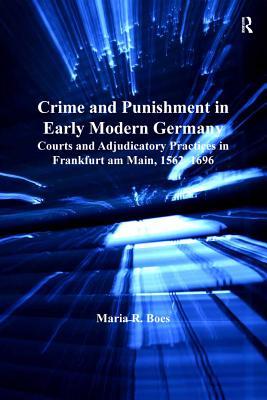 Full Download Crime and Punishment in Early Modern Germany: Courts and Adjudicatory Practices in Frankfurt Am Main, 1562-1696 - Maria R. Boes | ePub