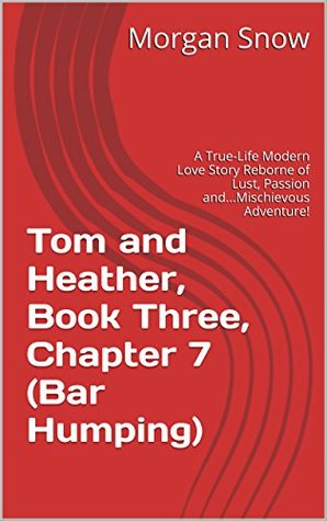 Download Tom and Heather, Book Three, Chapter 7 (Bar Humping): A True-Life Modern Love Story Reborne of Lust, Passion andMischievous Adventure! (Tom and Heather, A Trilogy 3) - Morgan Snow file in ePub