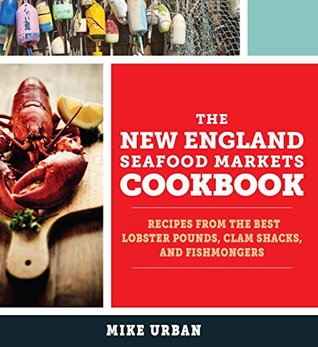 Read The New England Seafood Markets Cookbook: Recipes from the Best Lobster Pounds, Clam Shacks, and Fishmongers - Mike Urban file in ePub