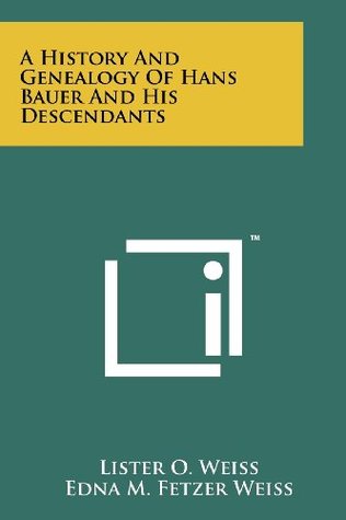 Read A History And Genealogy Of Hans Bauer And His Descendants - Lister O. Weiss | ePub