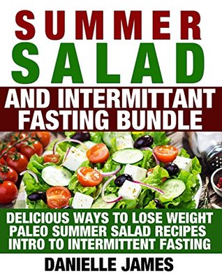 Download Summer Salad and Intermittent Fasting Bundle: Delicious Ways to Lose Weight - Paleo Summer Salad Recipes - Intro to Intermittent Fasting (Simple Secrets to TOTAL Wellbeing: Lose Weight-Stay Healthy) - Danielle James file in PDF