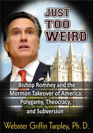 Full Download Just Too Weird: Bishop Romney's Mormon Takeover of America: Polygamy, Theocracy, Subversion - Webster Griffin Tarpley | PDF