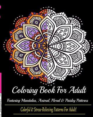 Read Coloring Book for Adult: : Colorful & Stress Relieving Patterns Featuring Mandalas, Animals, Floral and Paisley! -  file in PDF