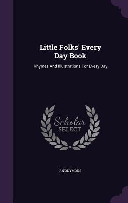 Read Online Little Folks' Every Day Book: Rhymes and Illustrations for Every Day - Anonymous | PDF