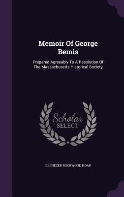 Read Memoir of George Bemis: Prepared Agreeably to a Resolution of the Massachusetts Historical Society - Ebenezer Rockwood Hoar file in PDF