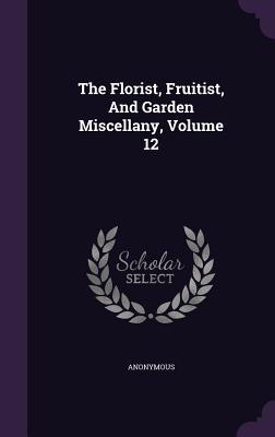 Read The Florist, Fruitist, and Garden Miscellany, Volume 12 - Anonymous file in PDF