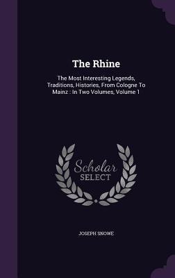 Read Online The Rhine: The Most Interesting Legends, Traditions, Histories, from Cologne to Mainz: In Two Volumes, Volume 1 - Joseph Snowe file in PDF