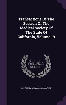 Read Online Transactions of the Session of the Medical Society of the State of California, Volume 19 - California Medical Association | ePub