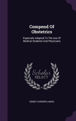 Read Compend of Obstetrics: Especially Adapted to the Use of Medical Students and Physicians - Henry Gardner Landis | PDF