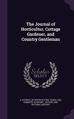 Read The Journal of Horticultur, Cottage Gardener, and Country Gentleman - Rural and Do A Journal of Horticulture | ePub