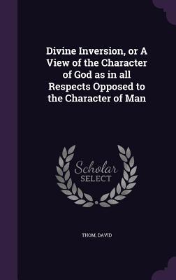 Download Divine Inversion, or a View of the Character of God as in All Respects Opposed to the Character of Man - David Thom | ePub