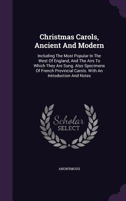 Read Online Christmas Carols, Ancient and Modern: Including the Most Popular in the West of England, and the Airs to Which They Are Sung. Also Specimens of French Provincial Carols. with an Introduction and Notes - Anonymous | ePub