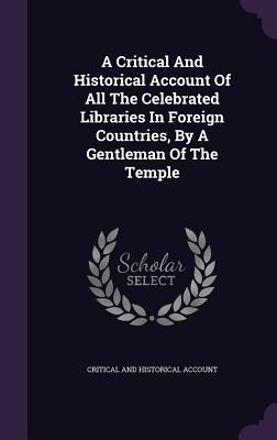 Read A Critical and Historical Account of All the Celebrated Libraries in Foreign Countries, by a Gentleman of the Temple - Critical and Historical Account file in ePub