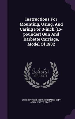 Full Download Instructions for Mounting, Using, and Caring for 3-Inch (15-Pounder) Gun and Barbette Carriage, Model of 1902 - U.S. Department of the Army file in ePub