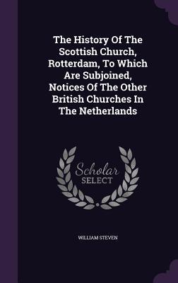 Read The History of the Scottish Church, Rotterdam, to Which Are Subjoined, Notices of the Other British Churches in the Netherlands - William Steven file in ePub