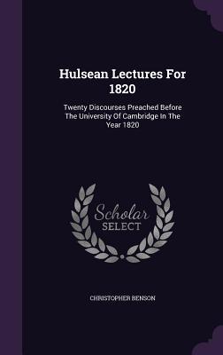 Read Online Hulsean Lectures for 1820: Twenty Discourses Preached Before the University of Cambridge in the Year 1820 - Christopher Benson | ePub