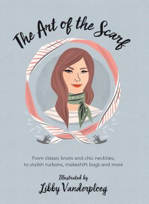 Full Download The Art of the Scarf: From Classic Knots and Chic Neckties, to Stylish Turbans, Makeshift Bags, and More - Libby VanderPloeg file in ePub