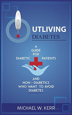 Read Outliving Diabetes: A Guide for Diabetic Patents and non-Diabetics who want to avoid Diabetes - Michael Kerr file in PDF