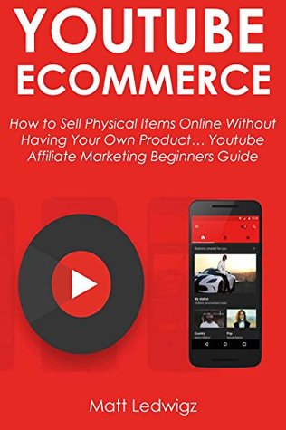 Download YOUTUBE ECOMMERCE: How to Sell Physical Items Online Without having Your Own Product Youtube Affiliate Marketing Beginners Guide - Matt Ledwigz | ePub